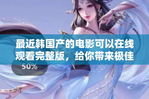 最近韩国产的电影可以在线观看完整版，给你带来极佳的观影体验