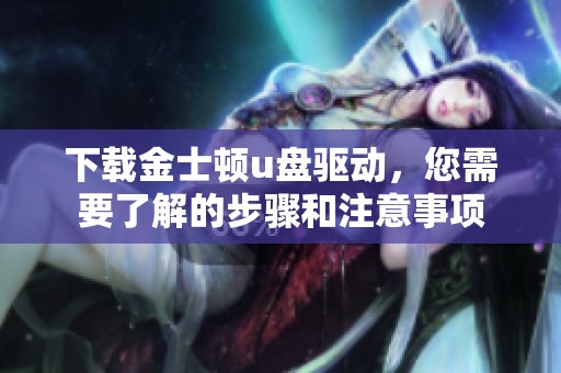 下载金士顿u盘驱动，您需要了解的步骤和注意事项