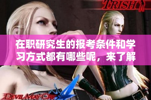 在职研究生的报考条件和学习方式都有哪些呢，来了解一下吧！