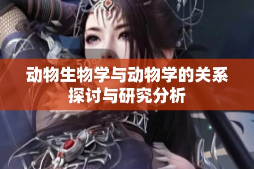 动物生物学与动物学的关系探讨与研究分析