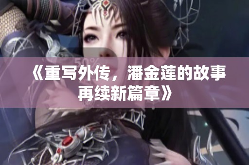 《重写外传，潘金莲的故事再续新篇章》