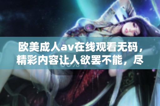 欧美****在线观看**，精彩内容让人欲罢不能，尽情享受在线观看的乐趣。