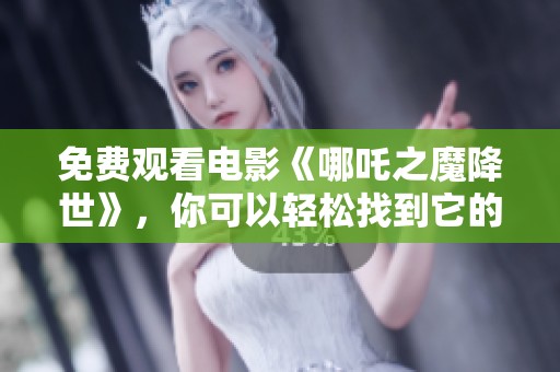 免费观看电影《哪吒之魔降世》，你可以轻松找到它的观看方式