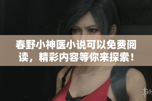 春野小神医小说可以免费阅读，精彩内容等你来探索！