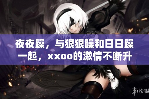 **躁，与**躁和**躁一起，xxoo的激情不断升级！