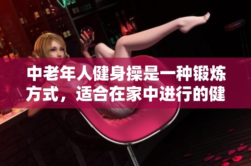 中老年人健身操是一种锻炼方式，适合在家中进行的健身活动。