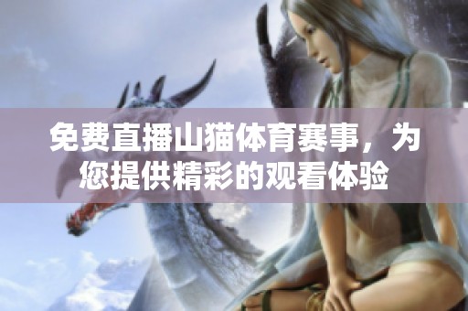 免费直播山猫**赛事，为您提供精彩的观看体验
