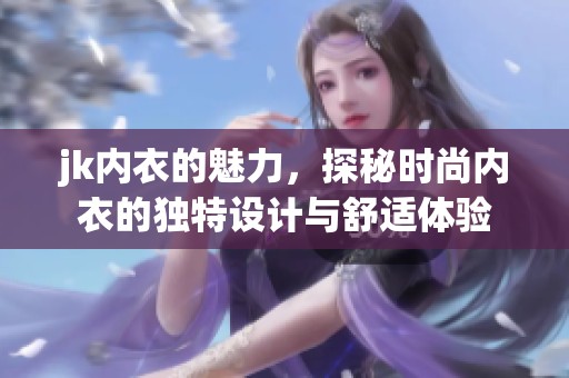 jk内衣的魅力，探秘时尚内衣的独特设计与舒适体验