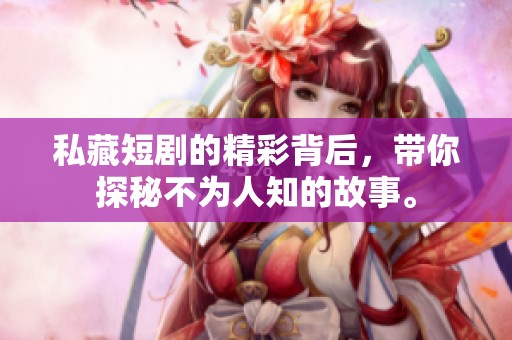 私藏短剧的精彩背后，带你探秘不为人知的故事。