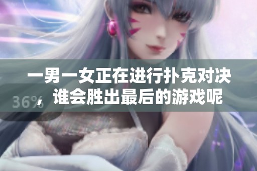 一男一女正在进行扑克对决，谁会胜出最后的游戏呢