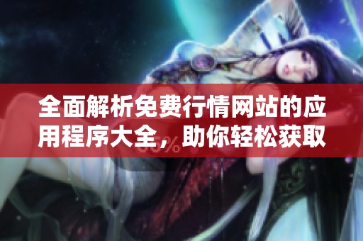 全面解析免费行情网站的应用程序大全，助你轻松获取市场动态信息