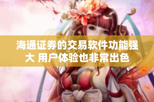 海通证券的交易软件功能强大 用户体验也非常出色