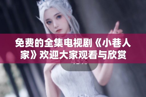 免费的全集电视剧《小巷人家》欢迎大家观看与欣赏