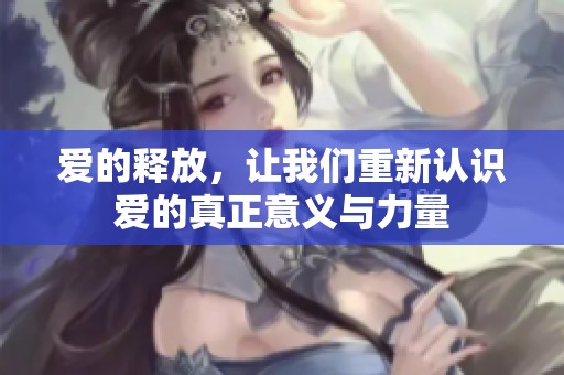 爱的释放，让我们重新认识爱的真正意义与力量