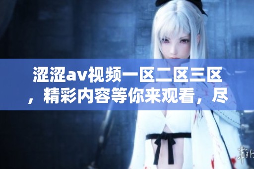 涩涩**视频一区二区三区，精彩内容等你来观看，尽情享受不一样的体验