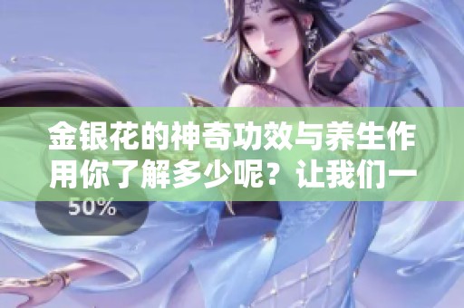 金银花的神奇功效与养生作用你了解多少呢？让我们一起来探讨金银花背后的秘密。