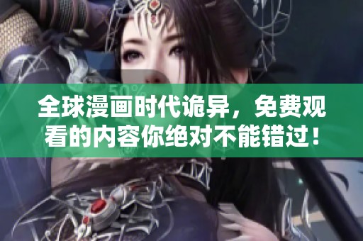 全球漫画时代诡异，免费观看的内容你绝对不能错过！