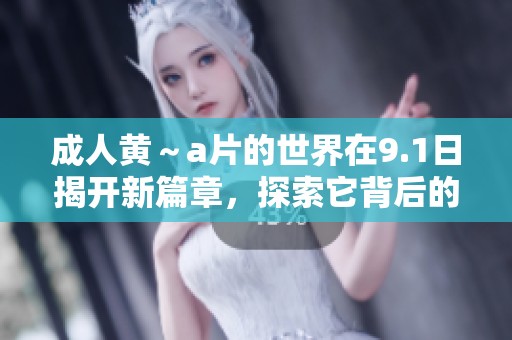 **黄～**的世界在9.1日揭开新篇章，探索它背后的秘密与魅力。