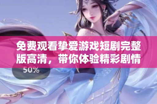 免费观看挚爱游戏短剧完整版高清，带你体验精彩剧情的魅力