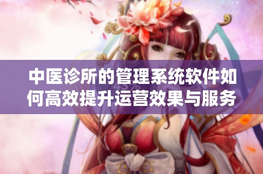 中医诊所的管理系统软件如何高效提升运营效果与服务质量
