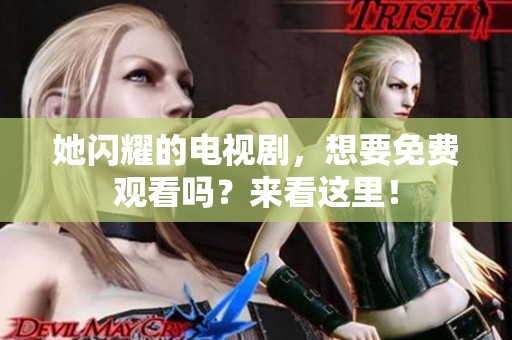 她闪耀的电视剧，想要免费观看吗？来看这里！