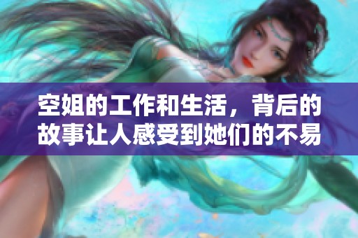 空姐的工作和生活，背后的故事让人感受到她们的不易与奉献