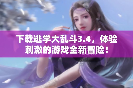下载逃学大乱斗3.4，体验刺激的游戏全新冒险！