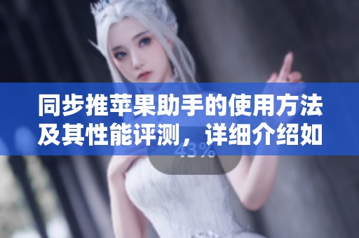 同步推苹果助手的使用方法及其性能评测，详细介绍如下内容