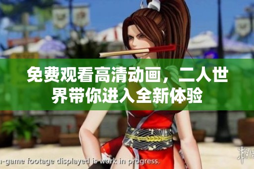 免费观看高清动画，二人世界带你进入全新体验