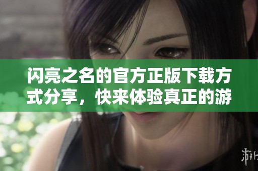 闪亮之名的官方正版下载方式分享，快来体验真正的游戏乐趣吧