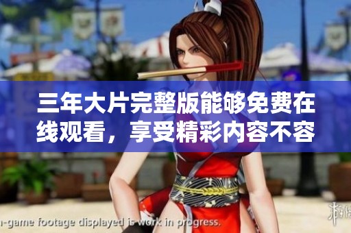 三年大片完整版能够免费在线观看，享受精彩内容不容错过