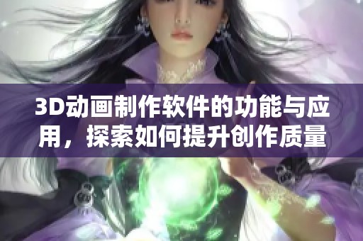 3D动画制作软件的功能与应用，探索如何提升创作质量与效率