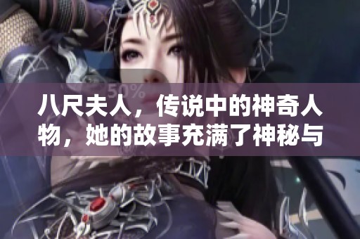 八尺夫人，传说中的神奇人物，她的故事充满了神秘与传奇色彩。