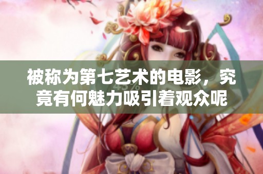 被称为第七艺术的电影，究竟有何魅力吸引着观众呢