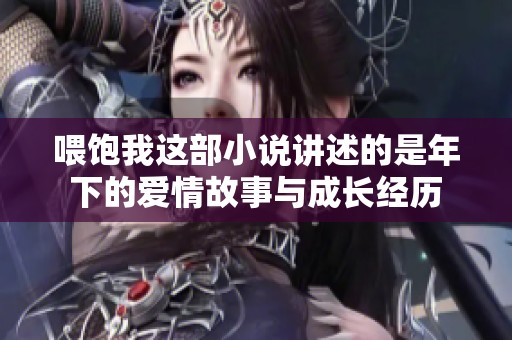 喂饱我这部小说讲述的是年下的爱情故事与成长经历