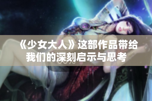 《少女大人》这部作品带给我们的深刻启示与思考