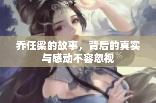 乔任梁的故事，背后的真实与感动不容忽视