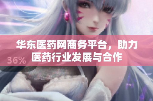 华东医药网商务平台，助力医药行业发展与合作
