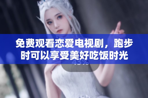 免费观看恋爱电视剧，跑步时可以享受美好吃饭时光