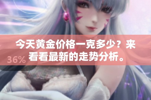 今天黄金价格一克多少？来看看最新的走势分析。