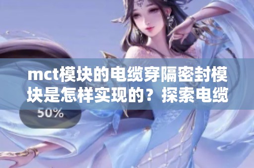 mct模块的电缆穿隔密封模块是怎样实现的？探索电缆穿隔密封模块的功能与应用。