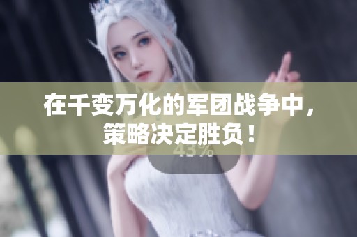 在千变万化的军团战争中，策略决定胜负！