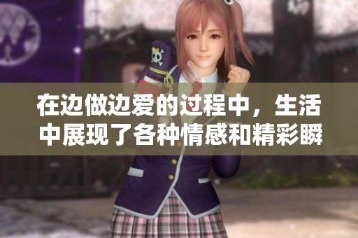 在边做边爱的过程中，生活中展现了各种情感和精彩瞬间