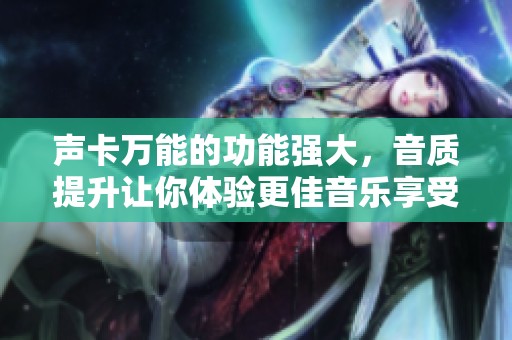 声卡万能的功能强大，音质提升让你体验更佳音乐享受