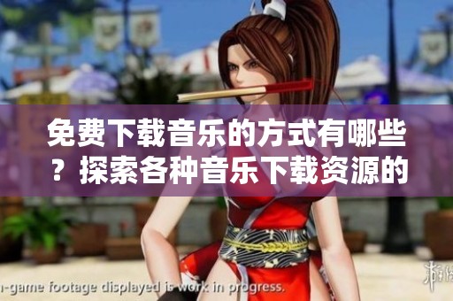 免费下载音乐的方式有哪些？探索各种音乐下载资源的方法