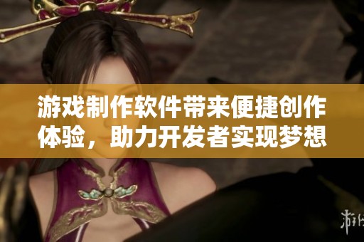 游戏制作软件带来便捷创作体验，助力开发者实现梦想游戏