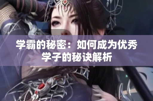 学霸的秘密：如何成为优秀学子的秘诀解析
