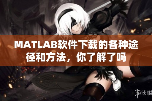 MATLAB软件下载的各种途径和方法，你了解了吗