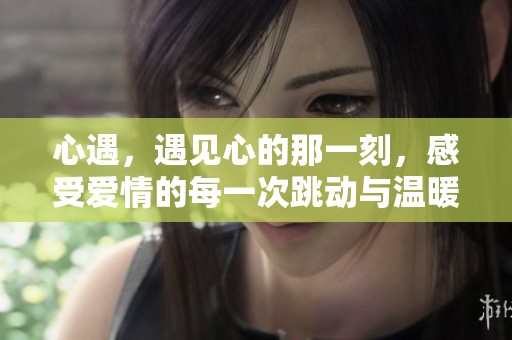 心遇，遇见心的那一刻，感受爱情的每一次跳动与温暖。
