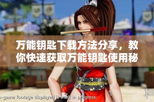 万能钥匙下载方法分享，教你快速获取万能钥匙使用秘笈